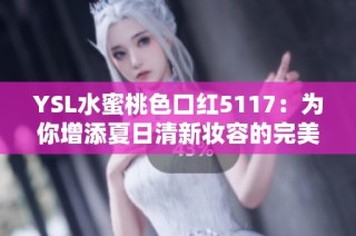 YSL水蜜桃色口红5117：为你增添夏日清新妆容的完美选择