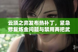 云顶之弈发布热补丁，紧急修复炼金问题与禁用两把武器