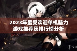 2023年最受欢迎单机脑力游戏推荐及排行榜分析