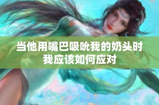当他用嘴巴吸吮我的奶头时我应该如何应对