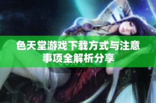 色天堂游戏下载方式与注意事项全解析分享