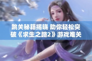 跳关秘籍揭晓 助你轻松突破《求生之路2》游戏难关