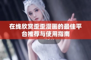 在线欣赏歪歪漫画的最佳平台推荐与使用指南