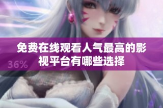 免费在线观看人气最高的影视平台有哪些选择
