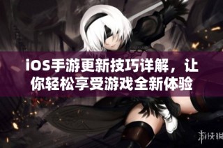 iOS手游更新技巧详解，让你轻松享受游戏全新体验