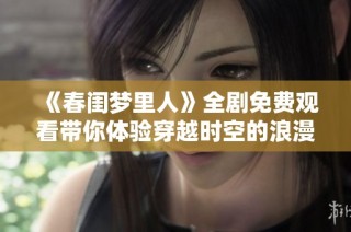 《春闺梦里人》全剧免费观看带你体验穿越时空的浪漫爱情故事