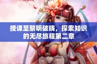 授课至黎明破晓，探索知识的无尽旅程第二章