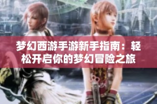 梦幻西游手游新手指南：轻松开启你的梦幻冒险之旅