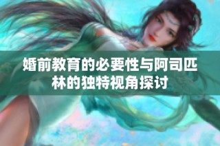 婚前教育的必要性与阿司匹林的独特视角探讨