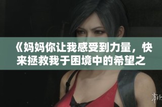 《妈妈你让我感受到力量，快来拯救我于困境中的希望之光》