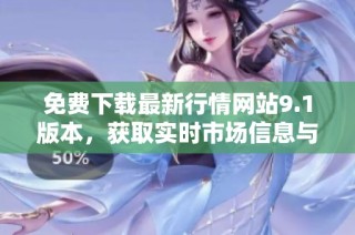 免费下载最新行情网站9.1版本，获取实时市场信息与分析