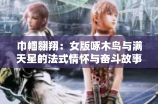 巾帼翱翔：女版啄木鸟与满天星的法式情怀与奋斗故事
