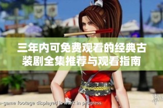 三年内可免费观看的经典古装剧全集推荐与观看指南
