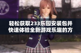轻松获取233乐园安装包并快速体验全新游戏乐趣的方法分享