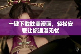 一键下载耽美漫画，轻松安装让你追漫无忧