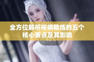 全方位解析榨病精炼的五个核心要点及其影响