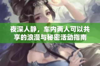 夜深人静，车内两人可以共享的浪漫与秘密活动指南