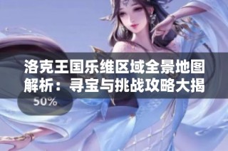 洛克王国乐维区域全景地图解析：寻宝与挑战攻略大揭秘