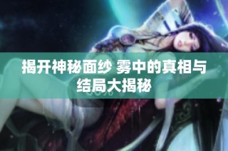揭开神秘面纱 雾中的真相与结局大揭秘