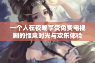 一个人在夜晚享受免费电视剧的惬意时光与欢乐体验