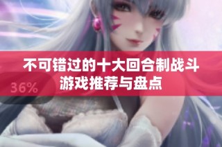 不可错过的十大回合制战斗游戏推荐与盘点