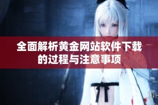 全面解析黄金网站软件下载的过程与注意事项