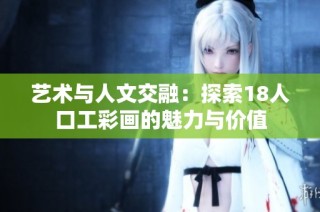 艺术与人文交融：探索18人口工彩画的魅力与价值