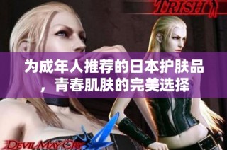 为成年人推荐的日本护肤品，青春肌肤的完美选择
