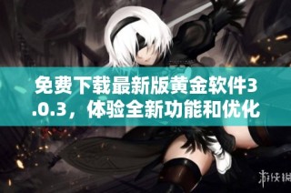 免费下载最新版黄金软件3.0.3，体验全新功能和优化性能