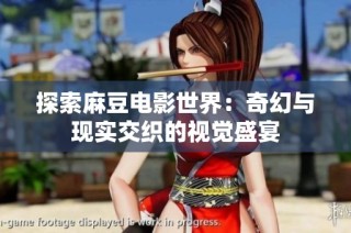 探索麻豆电影世界：奇幻与现实交织的视觉盛宴