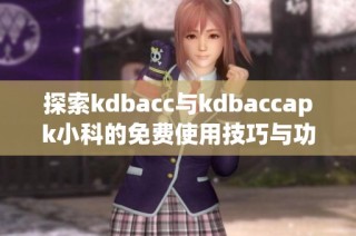 探索kdbacc与kdbaccapk小科的免费使用技巧与功能解析