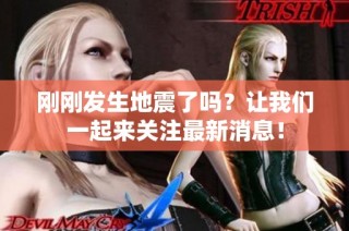 刚刚发生地震了吗？让我们一起来关注最新消息！