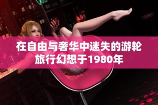 在自由与奢华中迷失的游轮旅行幻想于1980年