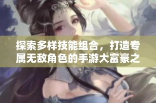 探索多样技能组合，打造专属无敌角色的手游大富豪之旅