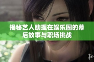 揭秘艺人助理在娱乐圈的幕后故事与职场挑战