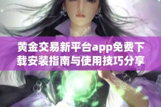 黄金交易新平台app免费下载安装指南与使用技巧分享