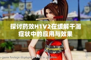 探讨药效H1V2在缓解干渴症状中的应用与效果