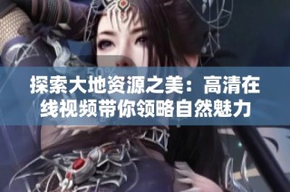 探索大地资源之美：高清在线视频带你领略自然魅力
