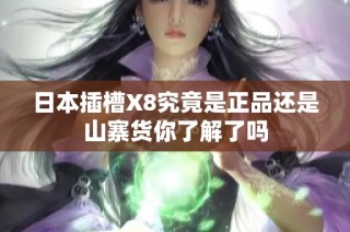 日本插槽X8究竟是正品还是山寨货你了解了吗