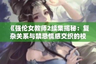 《强伦女教师2续集揭秘：复杂关系与禁忌情感交织的校园故事》