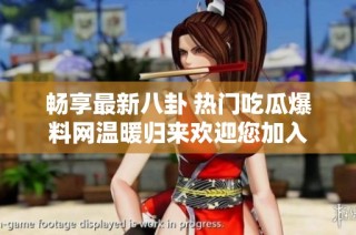 畅享最新八卦 热门吃瓜爆料网温暖归来欢迎您加入