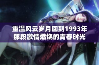 重温风云岁月回到1993年那段激情燃烧的青春时光