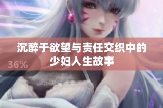 沉醉于欲望与责任交织中的少妇人生故事
