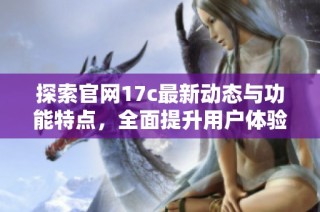 探索官网17c最新动态与功能特点，全面提升用户体验