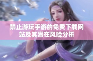 禁止游玩手游的免费下载网站及其潜在风险分析