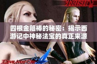 四根金箍棒的秘密：揭示西游记中神秘法宝的真正来源与作用
