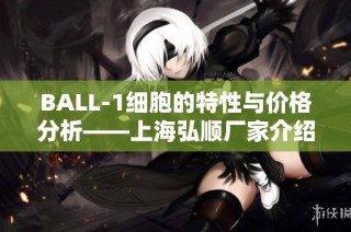 BALL-1细胞的特性与价格分析——上海弘顺厂家介绍