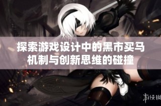 探索游戏设计中的黑市买马机制与创新思维的碰撞