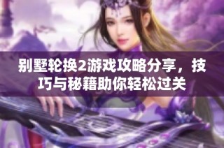 别墅轮换2游戏攻略分享，技巧与秘籍助你轻松过关
