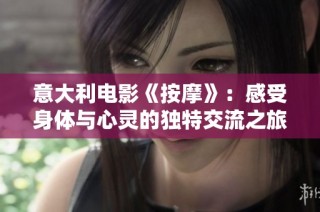 意大利电影《按摩》：感受身体与心灵的独特交流之旅